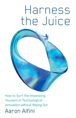 Harness the Juice: How to Surf the Impending Tsunami of Technological Innovation without Wiping Out Paperback Lioncrest Publishing