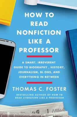 How to Read Nonfiction Like a Professor: A Smart, Irreverent Guide to Biography, History, Journalism, Blogs, and Everything in Between Harper Perennial