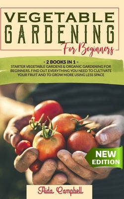 Vegetable Gardening for Beginners: 2 BOOKS IN 1: Starter Vegetable Gardens & Organic Gardening for Beginners. Find Out Everything You Need to Cultivat Paperback Independently Published