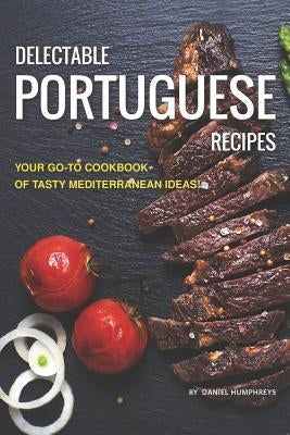 Delectable Portuguese Recipes: Your Go-To Cookbook of Tasty Mediterranean Ideas! Paperback Independently Published