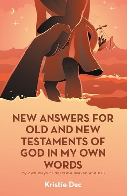 New Answers for Old and New Testaments of God in My Own Words: My Own Ways of Describe Heaven and Hell Paperback iUniverse