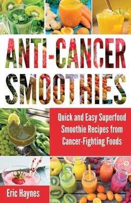 Anti-Cancer Smoothies (Large Print Edition): Quick and Easy Superfood Smoothie Recipes from Cancer-Fighting Foods (Anti Cancer Foods and Fruits) (Juic Paperback Independently Published