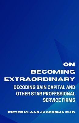 On Becoming Extraordinary: Decoding Bain Capital and other Star Professional Service Firms Paperback Independently Published