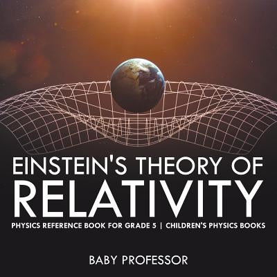 Einstein's Theory of Relativity - Physics Reference Book for Grade 5 Children's Physics Books Paperback Baby Professor