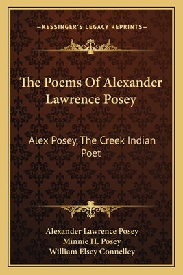 The Poems of Alexander Lawrence Posey: Alex Posey, the Creek Indian Poet Paperback Kessinger Publishing