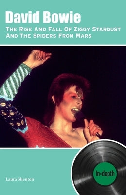 David Bowie The Rise And Fall Of Ziggy Stardust And The Spiders From Mars: In-depth by Shenton, Laura