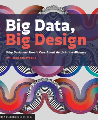 Big Data, Big Design: Why Designers Should Care about Artificial Intelligence Princeton Architectural Press