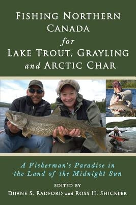 Fishing Northern Canada for Lake Trout, Grayling and Arctic Char: A Fisherman's Paradise in the Land of the Midnight Sun Paperback North Country Press