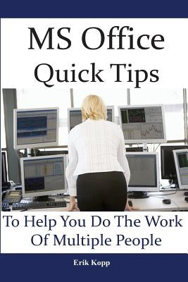 MS Office Quick Tips To Help You Do The Work Of Multiple People: How To Get The Most Work Done In The Least Time Paperback Createspace Independent Publishing Platform