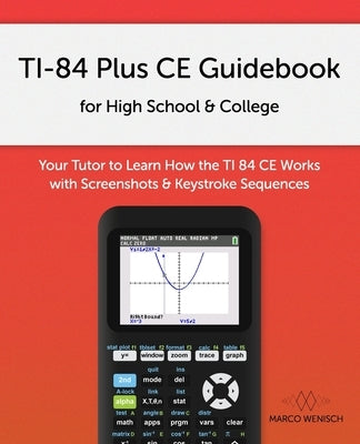 TI-84 Plus CE Guidebook for High School & College: Your Tutor to Learn How The TI 84 works with Screenshots & Keystroke Sequences Paperback Independently Published
