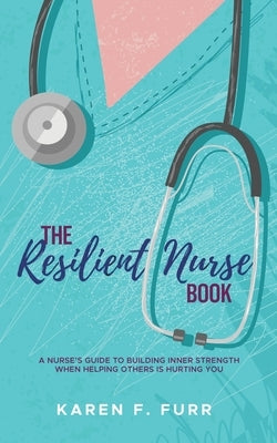 The Resilient Nurse Book: A nurse's guide to building inner strength when helping others is hurting you Paperback Paper Raven Books LLC