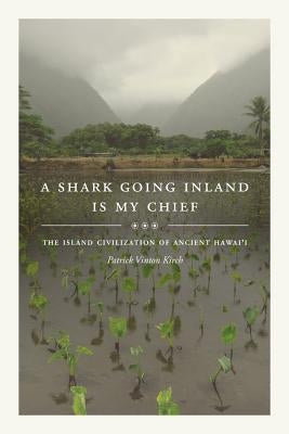 A Shark Going Inland Is My Chief: The Island Civilization of Ancient Hawai'i Paperback University of California Press