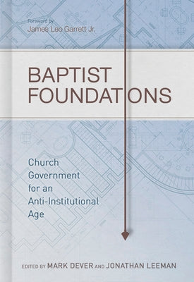 Baptist Foundations: Church Government for an Anti-Institutional Age by Dever, Mark