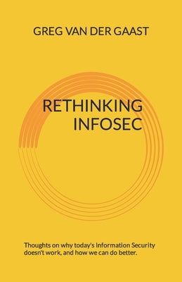 Rethinking InfoSec: Thoughts on why today's Information Security doesn't work, and how we can do better. Paperback Independently Published