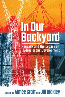 In Our Backyard: Keeyask and the Legacy of Hydroelectric Development Paperback University of Manitoba Press