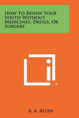How To Renew Your Youth Without Medicines, Drugs, Or Surgery Paperback Literary Licensing, LLC