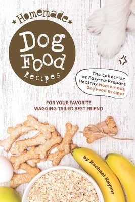 Homemade Dog Food Recipes: The Collection of Easy-to-Prepare Healthy Homemade Dog Food Recipes - For Your Favorite Wagging-Tailed Best Friend Paperback Independently Published