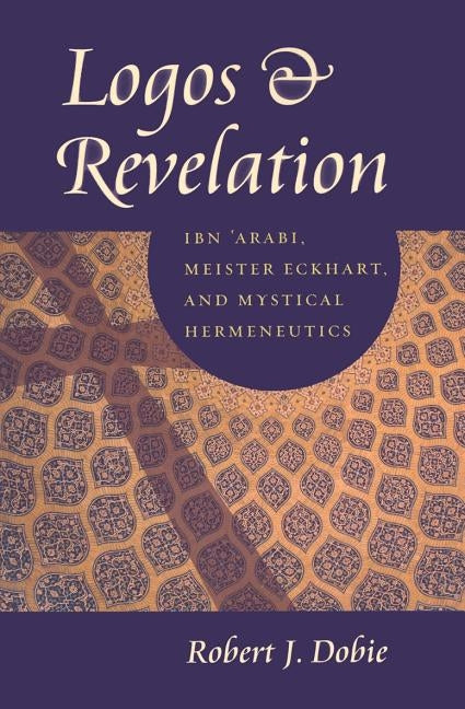 Logos & Revelation: Ibn 'Arabi, Meister Eckhart, and Mystical Hermeneutics Paperback Catholic University of America Press