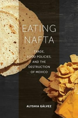 Eating NAFTA: Trade, Food Policies, and the Destruction of Mexico Paperback University of California Press