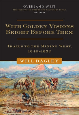 With Golden Visions Bright Before Them: Trails to the Mining West, 1849-1852 Volume 2 Paperback University of Oklahoma Press