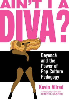 Ain't I a Diva?: Beyoncé and the Power of Pop Culture Pedagogy by Allred, Kevin