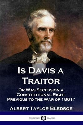 Is Davis a Traitor: ...Or Was the Secession of the Confederate States a Constitutional Right Previous to the Civil War of 1861? Paperback Pantianos Classics