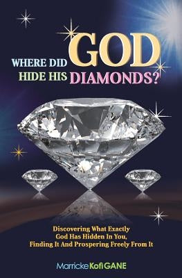 Where did GOD Hide His Diamonds?: Discovering what exactly God has hidden in you, finding it and prospering freely from it Paperback Marrickegane Publishing