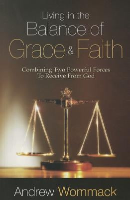 Living in the Balance of Grace and Faith: Combining Two Powerful Forces to Receive from God Paperback Harrison House