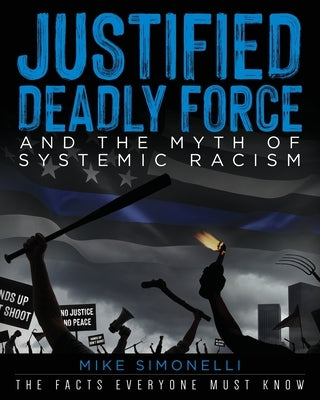 Justified Deadly Force and the Myth of Systemic Racism: The Facts Everyone Must Know Palmetto Publishing