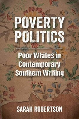 Poverty Politics: Poor Whites in Contemporary Southern Writing Paperback University Press of Mississippi