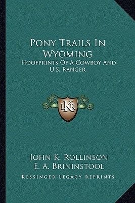 Pony Trails In Wyoming: Hoofprints Of A Cowboy And U.S. Ranger Paperback Kessinger Publishing