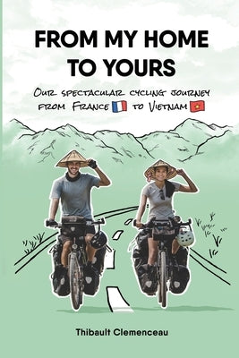 From My Home to Yours: Our spectacular cycling journey from France to Vietnam Thibault Clemenceau