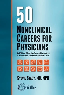 50 Nonclinical Careers for Physicians: Fulfilling, Meaningful, and Lucrative Alternatives to Direct Patient Care by Stacy, Sylvie