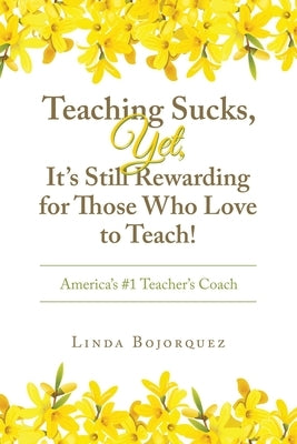 Teaching Sucks, Yet, It's Still Rewarding for Those Who Love to Teach!: America's #1 Teacher's Coach Paperback Authorhouse