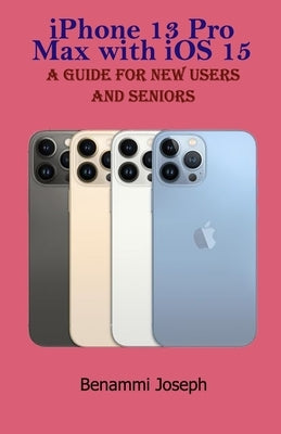iPhone 13 Pro Max with iOS 15: A Guide for New Users and Seniors Paperback Independently Published