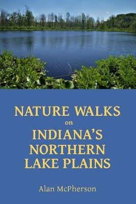 Nature Walks on Indiana's Northern Lake Plains Paperback Createspace Independent Publishing Platform