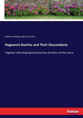 Huguenot Guérins and Their Descendants: Together with biographical sketches of others of the name Paperback Hansebooks
