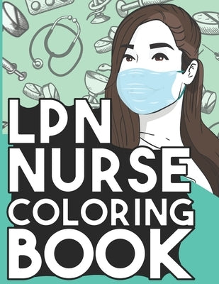 LPN Nurse Coloring Book: Relaxing Coloring Book Gift for Women Licensed Practical Nurses Full of Snarky Quotes and Patterns Paperback Independently Published
