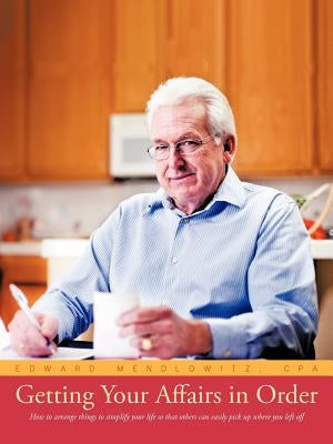 Getting Your Affairs in Order: How to Arrange Things to Simplify Your Life So That Others Can Easily Pick Up Where You Left Off Paperback iUniverse