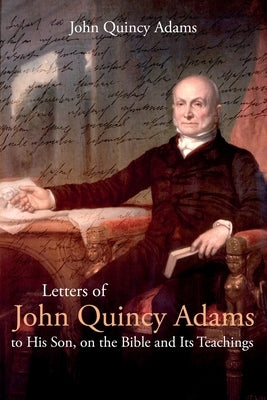 Letters of John Quincy Adams to His Son, on the Bible and Its Teachings Paperback Left of Brain Books