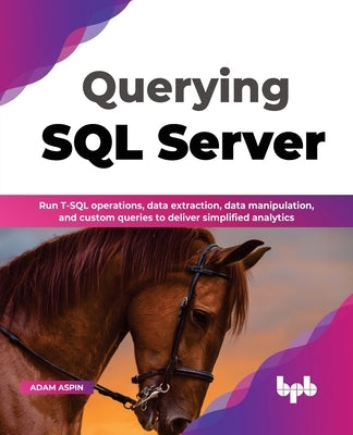 Querying SQL Server: Run T-SQL operations, data extraction, data manipulation, and custom queries to deliver simplified analytics (English Paperback Bpb Publications