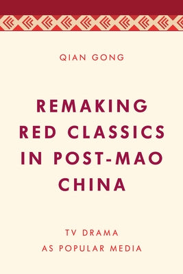 Remaking Red Classics in Post-Mao China: TV Drama as Popular Media Paperback Rowman & Littlefield Publishers