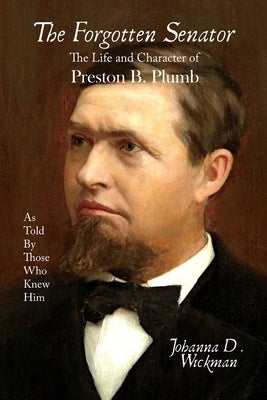 The Forgotten Senator: The Life and Character of Preston B. Plumb Paperback Bellis Perennis Publishing