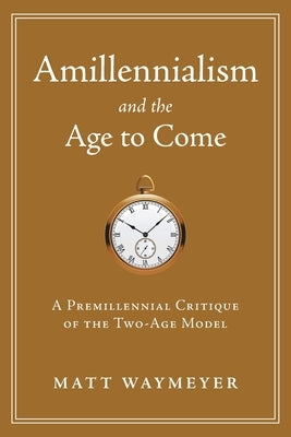 Amillennialism and the Age to Come: A Premillennial Critique of the Two-Age Model Paperback Kress Christian Publications
