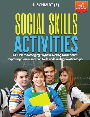 Social Skills Activities for Teens Ages 13-16: A Guide to Managing Shyness, Making New Friends, Improving Communication Skills and Building Relationsh Paperback Climax Publishers