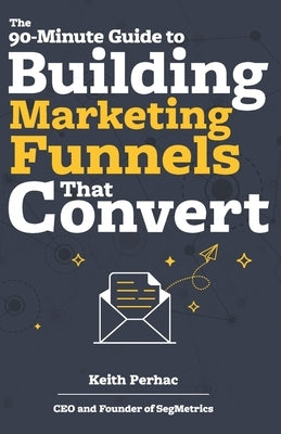 The 90-Minute Guide to Building Marketing Funnels That Convert Paperback Independently Published