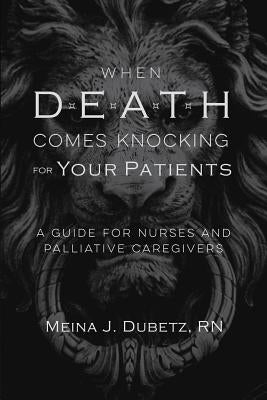 When Death Comes Knocking for Your Patients: A Guide for Nurses and Palliative Caregivers Paperback 1950