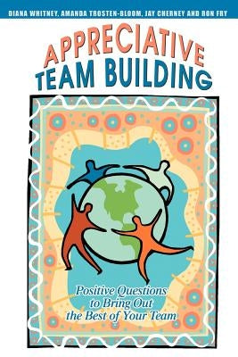 Appreciative Team Building: Positive Questions to Bring Out the Best of Your Team Paperback iUniverse
