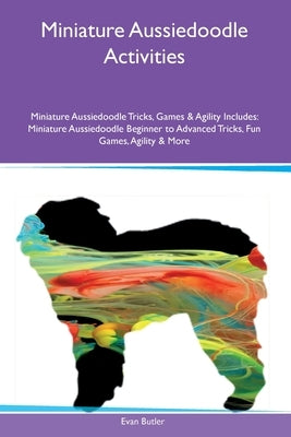 Miniature Aussiedoodle Activities Miniature Aussiedoodle Tricks, Games & Agility Includes: Miniature Aussiedoodle Beginner to Advanced Tricks, Fun Gam Paperback Desert Thrust Ltd