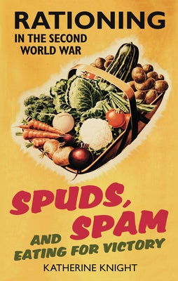 Spuds, Spam and Eating for Victory: Rationing in the Second World War History Press